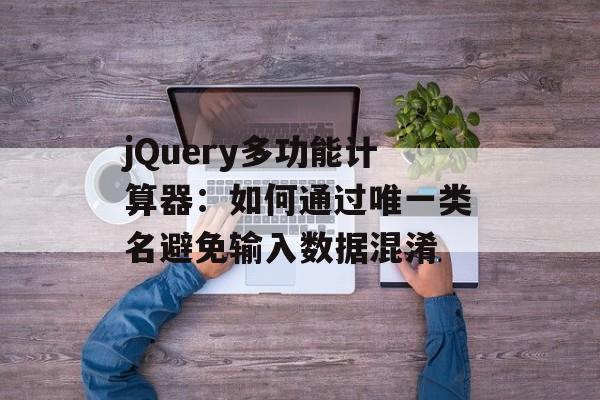 jQuery多功能计算器：如何通过唯一类名避免输入数据混淆-第2张图片-佛山资讯网