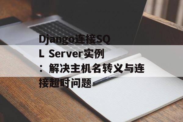 Django连接SQL Server实例：解决主机名转义与连接超时问题-第2张图片-佛山资讯网