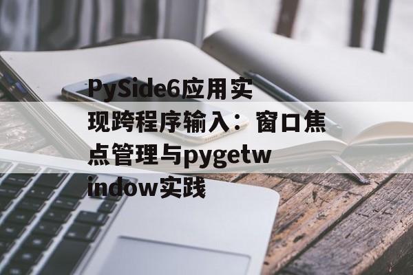 PySide6应用实现跨程序输入：窗口焦点管理与pygetwindow实践-第2张图片-佛山资讯网