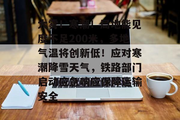 大雾！寒潮！局地能见度不足200米，多地气温将创新低！应对寒潮降雪天气，铁路部门启动应急响应保障运输安全-第1张图片-佛山资讯网