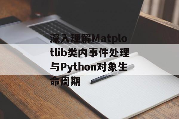 深入理解Matplotlib类内事件处理与Python对象生命周期-第2张图片-佛山资讯网 深入理解Matplotlib类内事件处理与Python对象生命周期-第2张图片-佛山资讯网