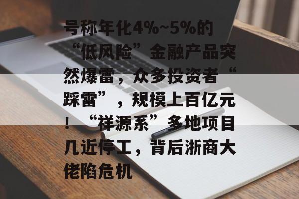 号称年化4%~5%的“低风险”金融产品突然爆雷,众多投资者“踩雷”,规模上百亿元!“祥源系”多地项目几近停工,背后浙商大佬陷危机-第1张图片-佛山资讯网 号称年化4%~5%的“低风险”金融产品突然爆雷,众多投资者“踩雷”,规模上百亿元!“祥源系”多地项目几近停工,背后浙商大佬陷危机-第1张图片-佛山资讯网