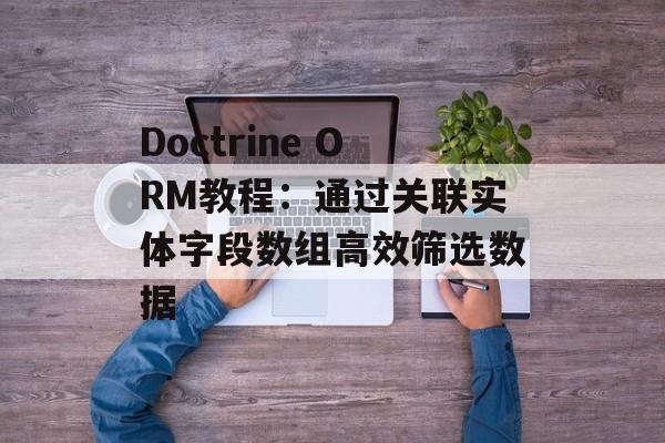 Doctrine ORM教程:通过关联实体字段数组高效筛选数据-第2张图片-佛山资讯网 Doctrine ORM教程:通过关联实体字段数组高效筛选数据-第2张图片-佛山资讯网