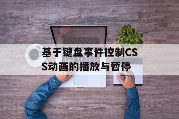 基于键盘事件控制CSS动画的播放与暂停-第2张图片-佛山资讯网