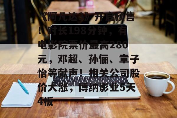 《阿凡达3》开启预售！时长198分钟，有电影院票价最高280元，邓超、孙俪、章子怡等献声！相关公司股价大涨，博纳影业5天4板-第1张图片-佛山资讯网
