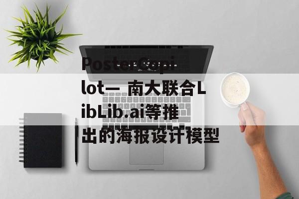PosterCopilot— 南大联合LibLib.ai等推出的海报设计模型-第1张图片-佛山资讯网 PosterCopilot— 南大联合LibLib.ai等推出的海报设计模型-第1张图片-佛山资讯网