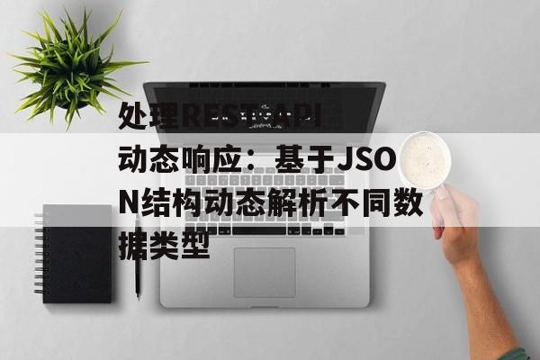 处理REST API动态响应:基于JSON结构动态解析不同数据类型-第2张图片-佛山资讯网 处理REST API动态响应:基于JSON结构动态解析不同数据类型-第2张图片-佛山资讯网