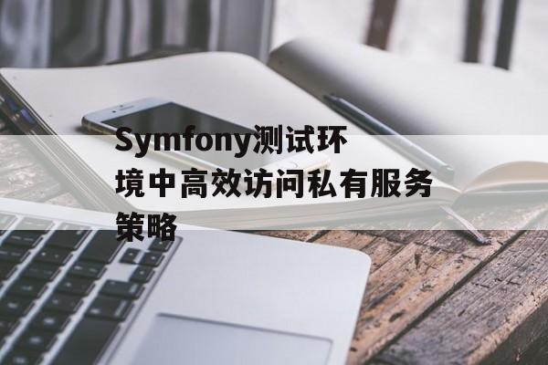 Symfony测试环境中高效访问私有服务策略-第2张图片-佛山资讯网 Symfony测试环境中高效访问私有服务策略-第2张图片-佛山资讯网