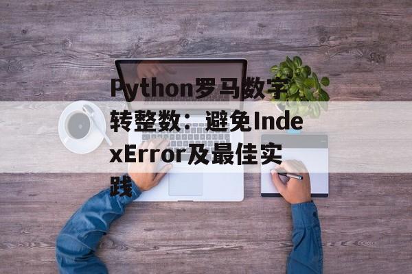 Python罗马数字转整数：避免IndexError及最佳实践-第2张图片-佛山资讯网