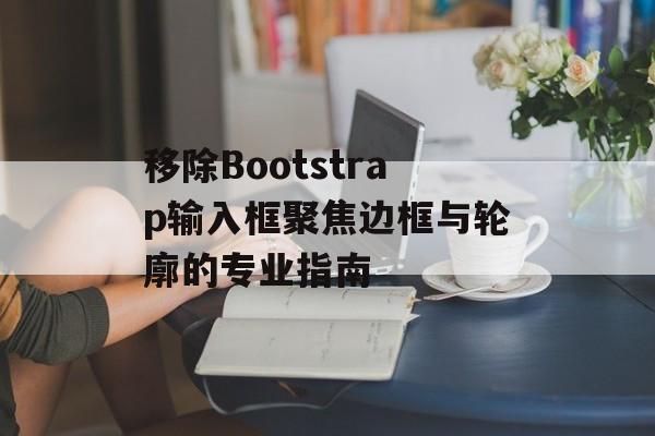 移除Bootstrap输入框聚焦边框与轮廓的专业指南-第2张图片-佛山资讯网 移除Bootstrap输入框聚焦边框与轮廓的专业指南-第2张图片-佛山资讯网