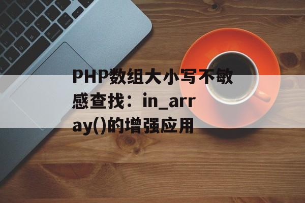 PHP数组大小写不敏感查找：in_array()的增强应用-第2张图片-佛山资讯网
