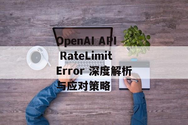 OpenAI API RateLimitError 深度解析与应对策略-第2张图片-佛山资讯网