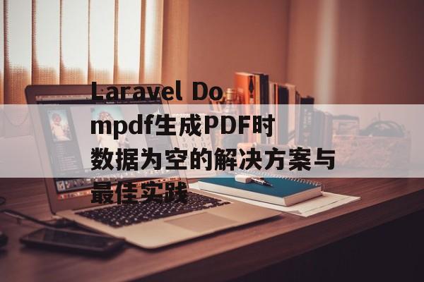 Laravel Dompdf生成PDF时数据为空的解决方案与最佳实践-第2张图片-佛山资讯网