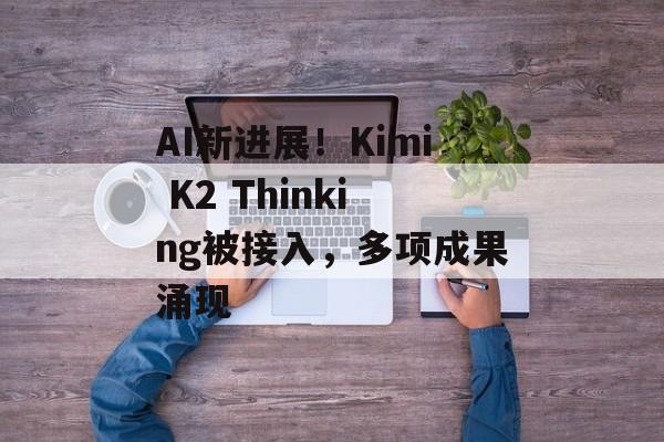 AI新进展！Kimi K2 Thinking被接入，多项成果涌现-第1张图片-佛山资讯网