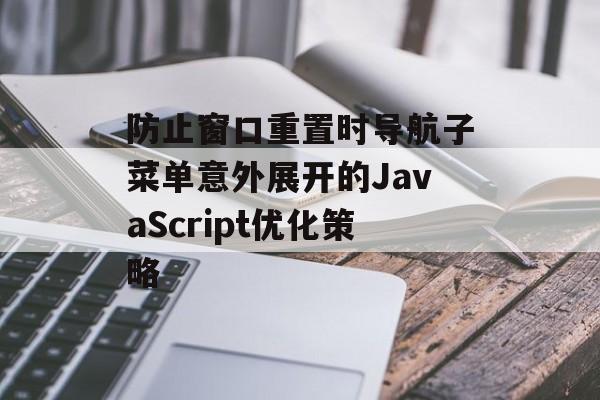 防止窗口重置时导航子菜单意外展开的JavaScript优化策略-第2张图片-佛山资讯网 防止窗口重置时导航子菜单意外展开的JavaScript优化策略-第2张图片-佛山资讯网