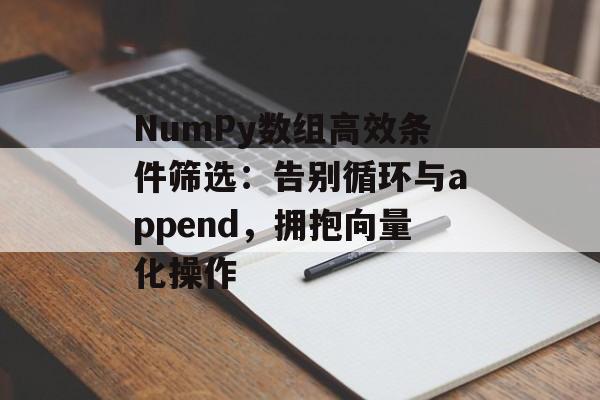 NumPy数组高效条件筛选:告别循环与append,拥抱向量化操作-第2张图片-佛山资讯网 NumPy数组高效条件筛选:告别循环与append,拥抱向量化操作-第2张图片-佛山资讯网