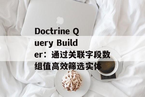 Doctrine Query Builder：通过关联字段数组值高效筛选实体-第2张图片-佛山资讯网