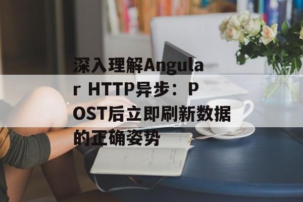 深入理解Angular HTTP异步：POST后立即刷新数据的正确姿势-第2张图片-佛山资讯网