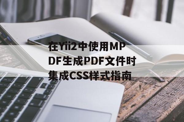 在Yii2中使用MPDF生成PDF文件时集成CSS样式指南-第2张图片-佛山资讯网 在Yii2中使用MPDF生成PDF文件时集成CSS样式指南-第2张图片-佛山资讯网