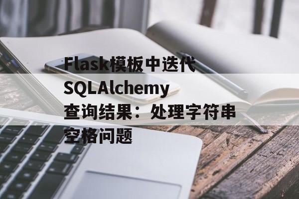 Flask模板中迭代SQLAlchemy查询结果：处理字符串空格问题-第2张图片-佛山资讯网