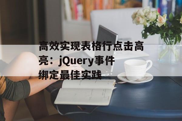 高效实现表格行点击高亮：jQuery事件绑定最佳实践-第2张图片-佛山资讯网