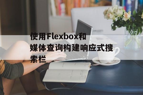 使用Flexbox和媒体查询构建响应式搜索栏-第2张图片-佛山资讯网