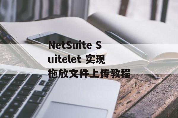 NetSuite Suitelet 实现拖放文件上传教程-第2张图片-佛山资讯网