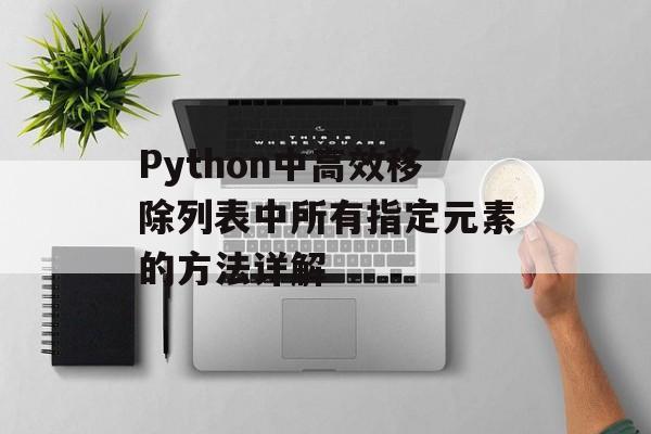 Python中高效移除列表中所有指定元素的方法详解-第2张图片-佛山资讯网 Python中高效移除列表中所有指定元素的方法详解-第2张图片-佛山资讯网
