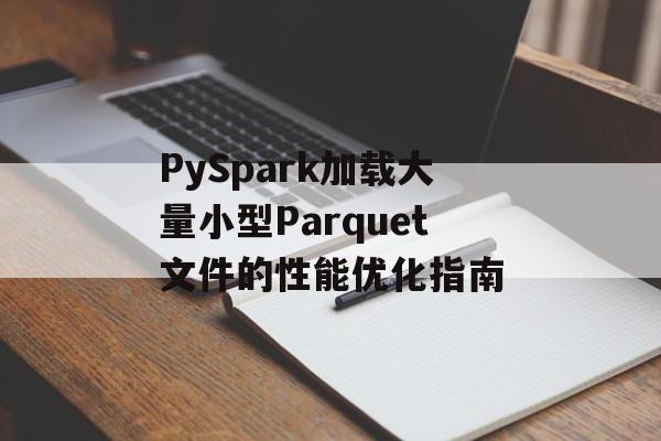 PySpark加载大量小型Parquet文件的性能优化指南-第2张图片-佛山资讯网