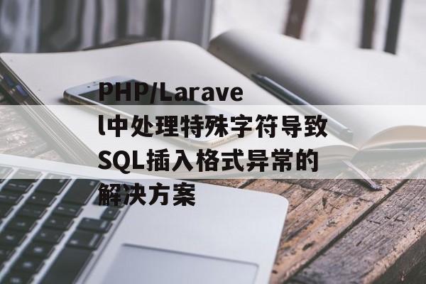 PHP/Laravel中处理特殊字符导致SQL插入格式异常的解决方案-第2张图片-佛山资讯网 PHP/Laravel中处理特殊字符导致SQL插入格式异常的解决方案-第2张图片-佛山资讯网