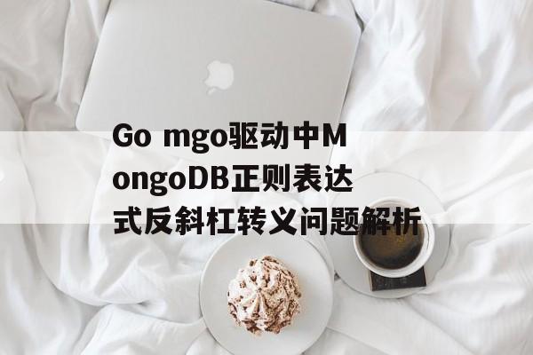 Go mgo驱动中MongoDB正则表达式反斜杠转义问题解析-第2张图片-佛山资讯网
