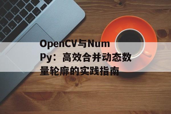 OpenCV与NumPy:高效合并动态数量轮廓的实践指南-第2张图片-佛山资讯网 OpenCV与NumPy:高效合并动态数量轮廓的实践指南-第2张图片-佛山资讯网