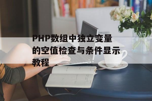PHP数组中独立变量的空值检查与条件显示教程-第2张图片-佛山资讯网 PHP数组中独立变量的空值检查与条件显示教程-第2张图片-佛山资讯网