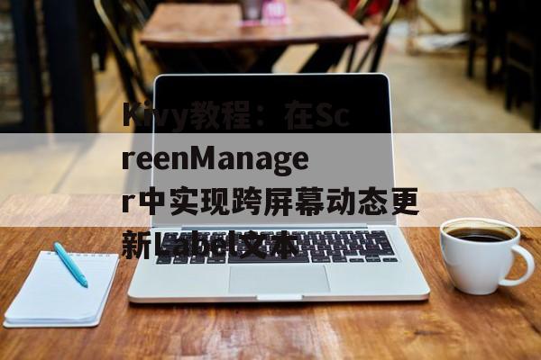 Kivy教程:在ScreenManager中实现跨屏幕动态更新Label文本-第2张图片-佛山资讯网 Kivy教程:在ScreenManager中实现跨屏幕动态更新Label文本-第2张图片-佛山资讯网
