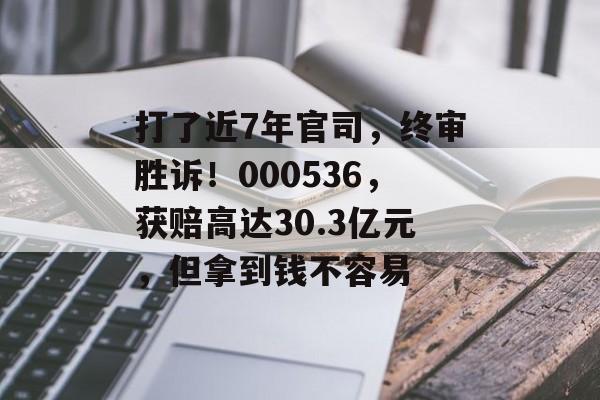 打了近7年官司,终审胜诉!000536,获赔高达30.3亿元,但拿到钱不容易-第1张图片-佛山资讯网 打了近7年官司,终审胜诉!000536,获赔高达30.3亿元,但拿到钱不容易-第1张图片-佛山资讯网