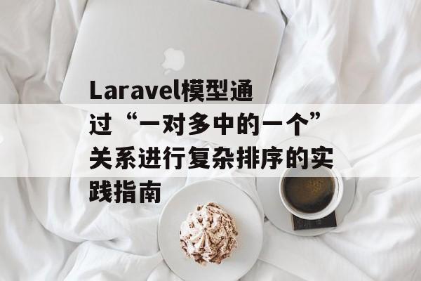 Laravel模型通过“一对多中的一个”关系进行复杂排序的实践指南-第2张图片-佛山资讯网 Laravel模型通过“一对多中的一个”关系进行复杂排序的实践指南-第2张图片-佛山资讯网