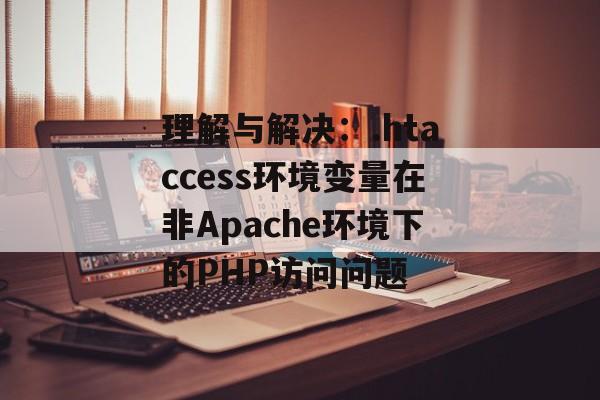 理解与解决:.htaccess环境变量在非Apache环境下的PHP访问问题-第2张图片-佛山资讯网 理解与解决:.htaccess环境变量在非Apache环境下的PHP访问问题-第2张图片-佛山资讯网