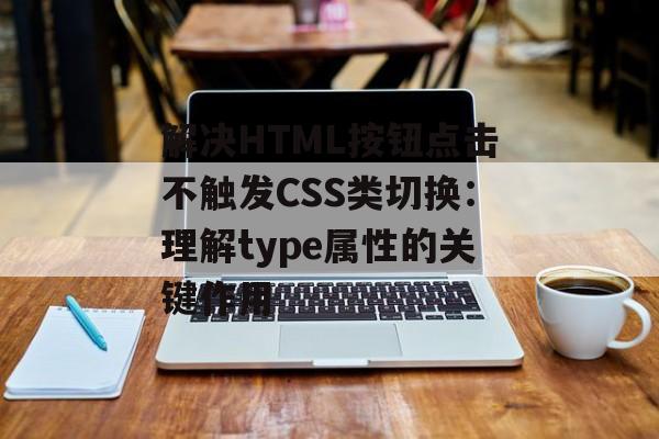解决HTML按钮点击不触发CSS类切换：理解type属性的关键作用-第2张图片-佛山资讯网