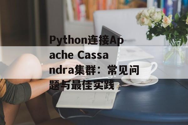 Python连接Apache Cassandra集群：常见问题与最佳实践-第2张图片-佛山资讯网