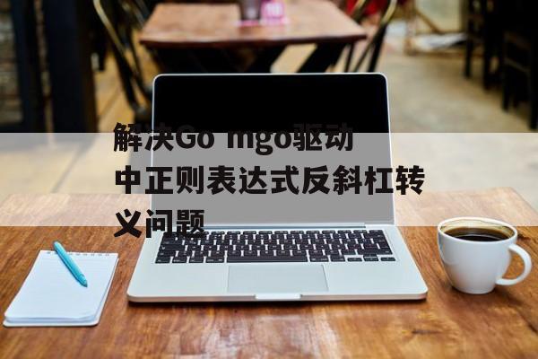 解决Go mgo驱动中正则表达式反斜杠转义问题-第2张图片-佛山资讯网 解决Go mgo驱动中正则表达式反斜杠转义问题-第2张图片-佛山资讯网