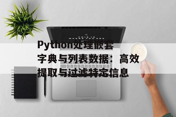 Python处理嵌套字典与列表数据:高效提取与过滤特定信息-第2张图片-佛山资讯网 Python处理嵌套字典与列表数据:高效提取与过滤特定信息-第2张图片-佛山资讯网