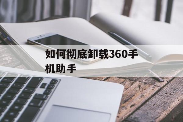 如何彻底卸载360手机助手-第1张图片-佛山资讯网 如何彻底卸载360手机助手-第1张图片-佛山资讯网