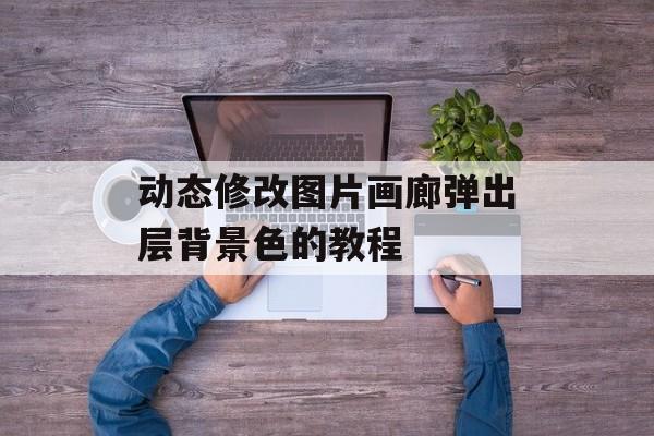 动态修改图片画廊弹出层背景色的教程-第2张图片-佛山资讯网 动态修改图片画廊弹出层背景色的教程-第2张图片-佛山资讯网