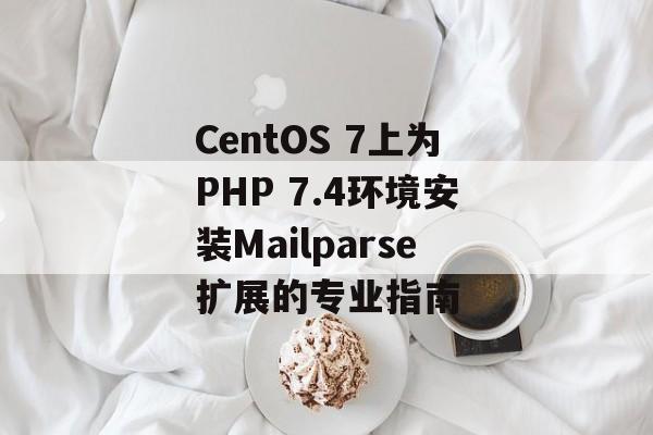 CentOS 7上为PHP 7.4环境安装Mailparse扩展的专业指南-第2张图片-佛山资讯网 CentOS 7上为PHP 7.4环境安装Mailparse扩展的专业指南-第2张图片-佛山资讯网