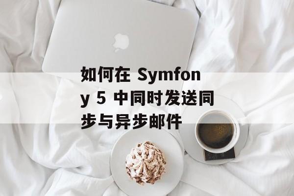 如何在 Symfony 5 中同时发送同步与异步邮件-第2张图片-佛山资讯网 如何在 Symfony 5 中同时发送同步与异步邮件-第2张图片-佛山资讯网