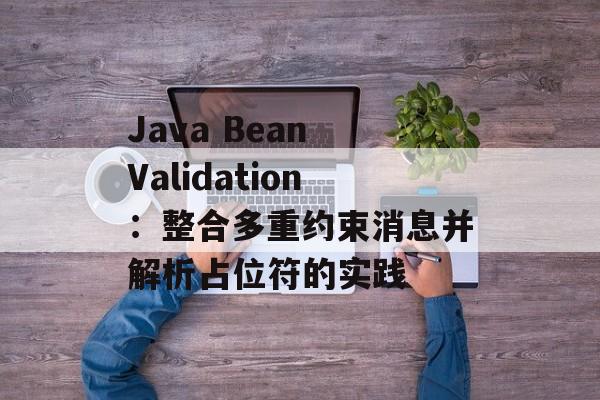 Java Bean Validation：整合多重约束消息并解析占位符的实践-第2张图片-佛山资讯网