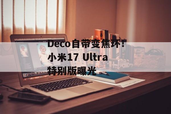 Deco自带变焦环！小米17 Ultra特别版曝光-第1张图片-佛山资讯网