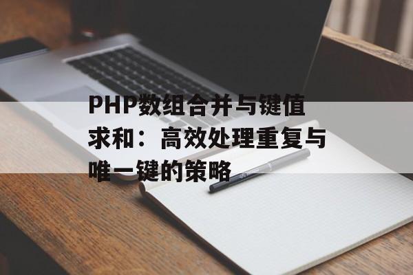 PHP数组合并与键值求和:高效处理重复与唯一键的策略-第2张图片-佛山资讯网 PHP数组合并与键值求和:高效处理重复与唯一键的策略-第2张图片-佛山资讯网