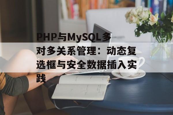 PHP与MySQL多对多关系管理:动态复选框与安全数据插入实践-第2张图片-佛山资讯网 PHP与MySQL多对多关系管理:动态复选框与安全数据插入实践-第2张图片-佛山资讯网