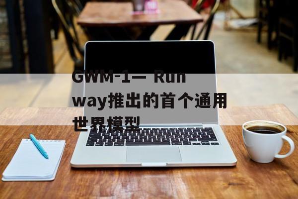 GWM-1— Runway推出的首个通用世界模型-第1张图片-佛山资讯网 GWM-1— Runway推出的首个通用世界模型-第1张图片-佛山资讯网